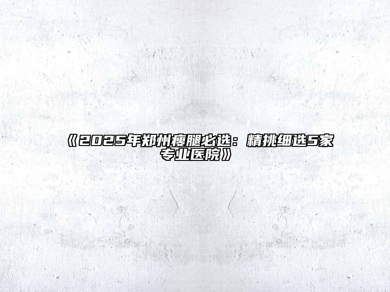 《2025年郑州瘦腿必选：精挑细选5家专业医院》