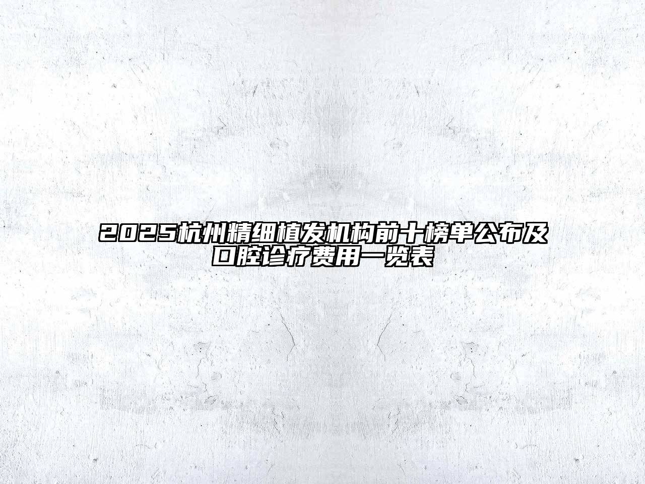 2025杭州精细植发机构前十榜单公布及口腔诊疗费用一览表