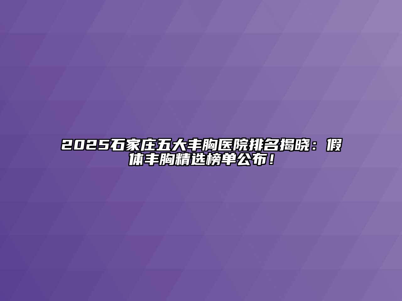2025石家庄五大丰胸医院排名揭晓：假体丰胸精选榜单公布！
