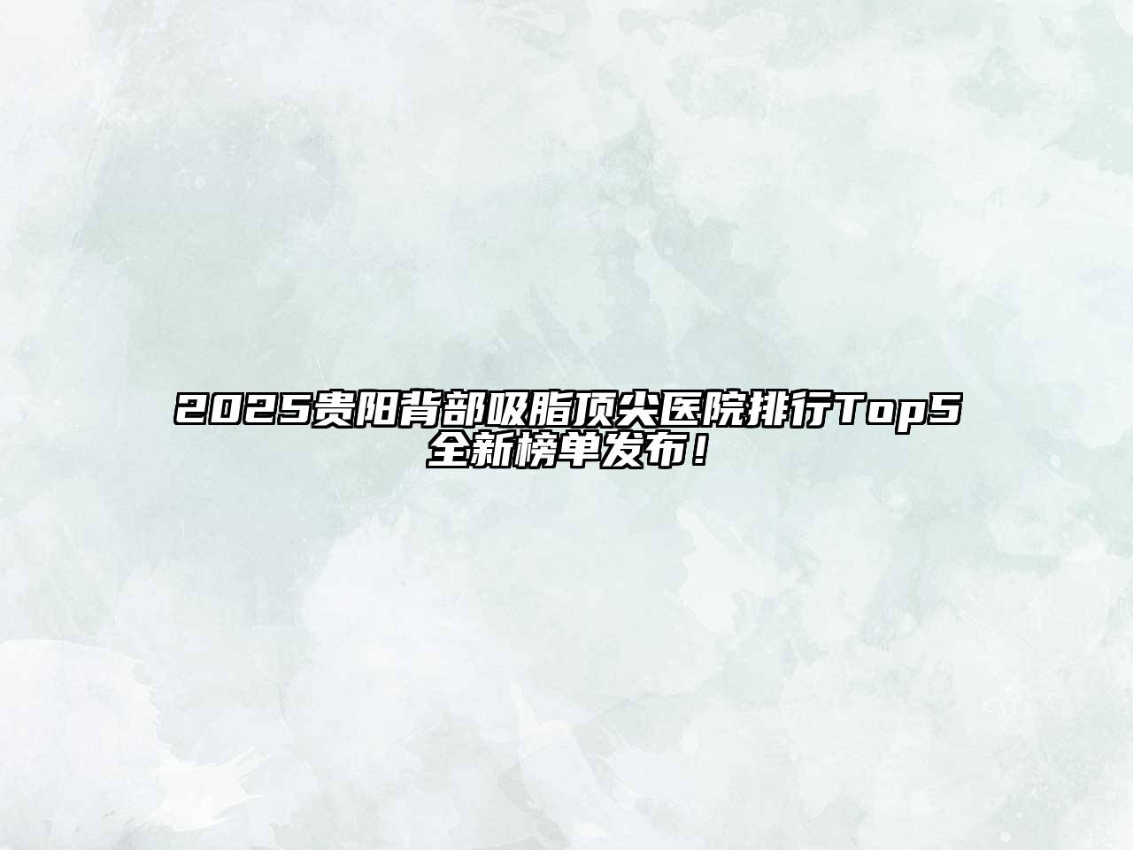 2025贵阳背部吸脂顶尖医院排行Top5全新榜单发布！