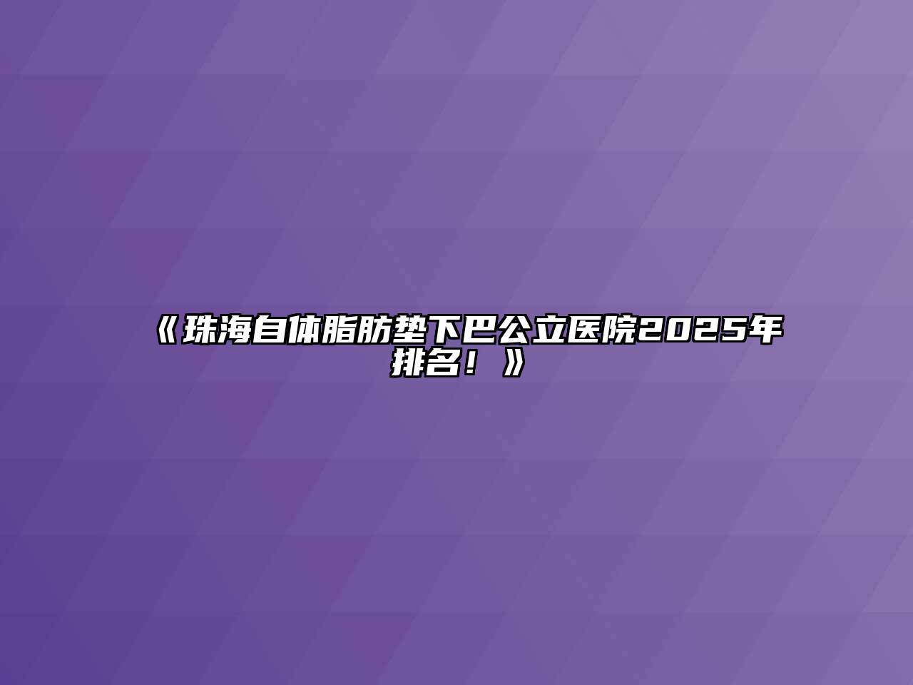 《珠海自体脂肪垫下巴公立医院2025年排名！》