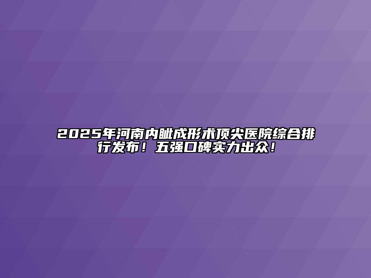 2025年河南内眦成形术顶尖医院综合排行发布！五强口碑实力出众！