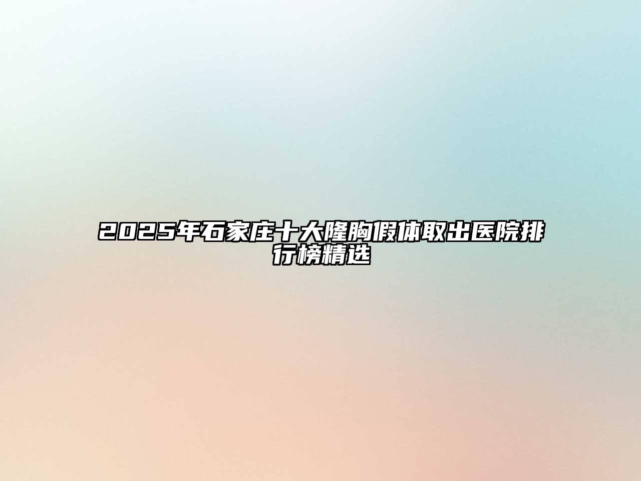 2025年石家庄十大隆胸假体取出医院排行榜精选