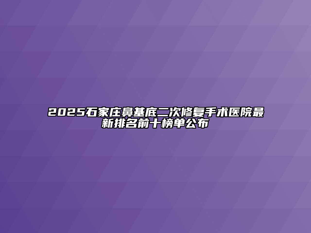 2025石家庄鼻基底二次修复手术医院最新排名前十榜单公布