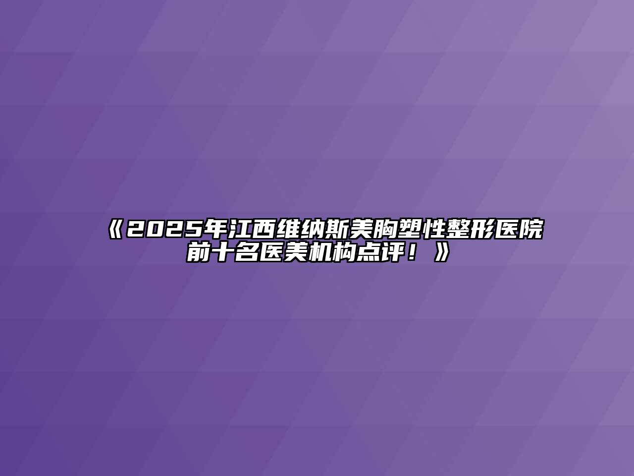 《2025年江西维纳斯美胸塑性整形医院前十名医美机构点评！》