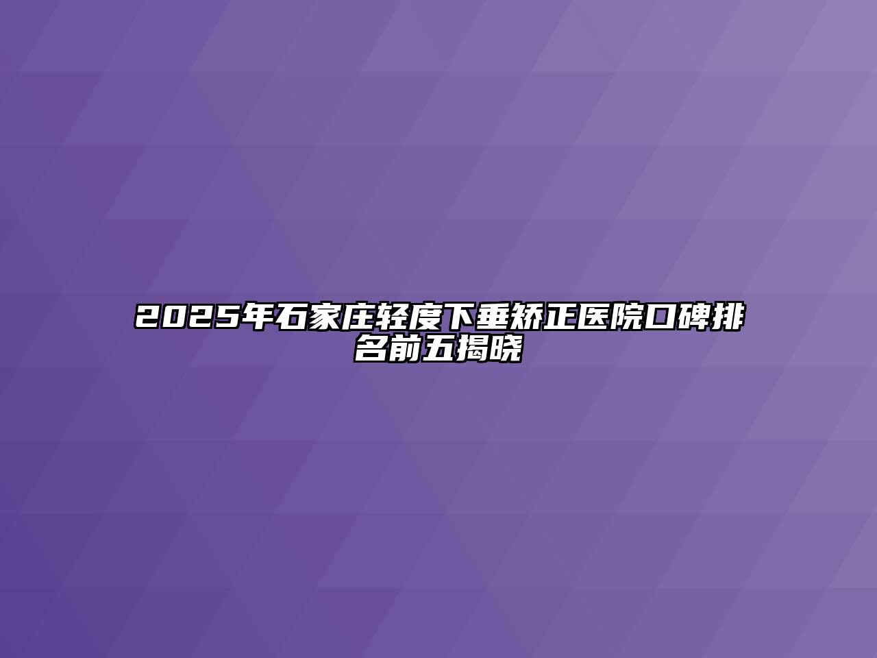 2025年石家庄轻度下垂矫正医院口碑排名前五揭晓