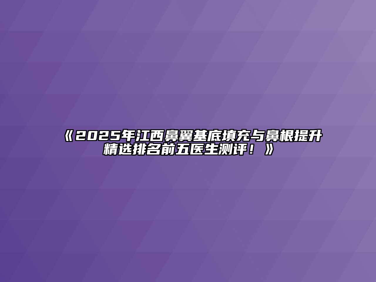 《2025年江西鼻翼基底填充与鼻根提升精选排名前五医生测评！》