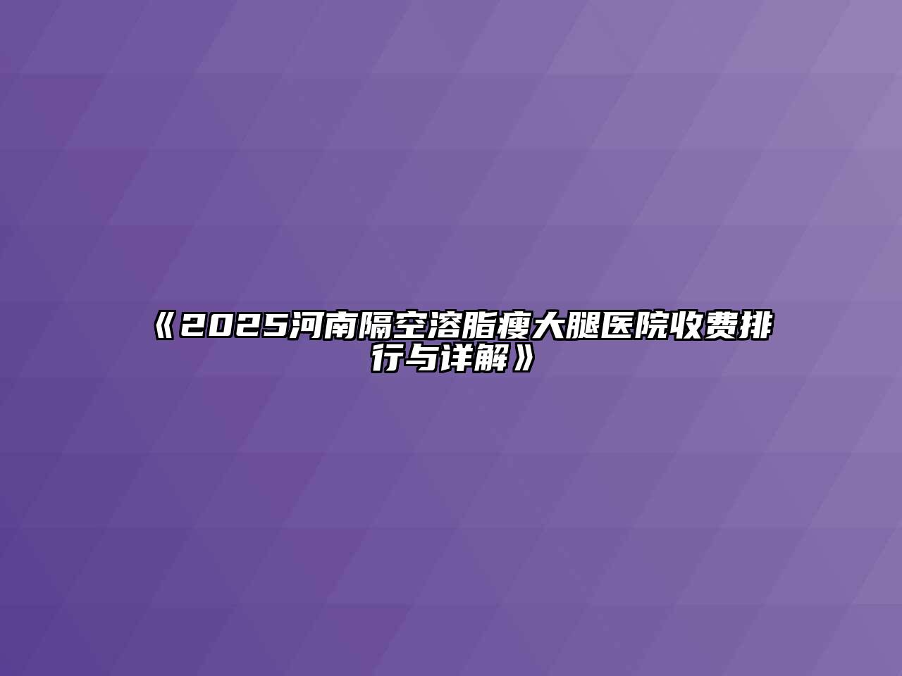 《2025河南隔空溶脂瘦大腿医院收费排行与详解》