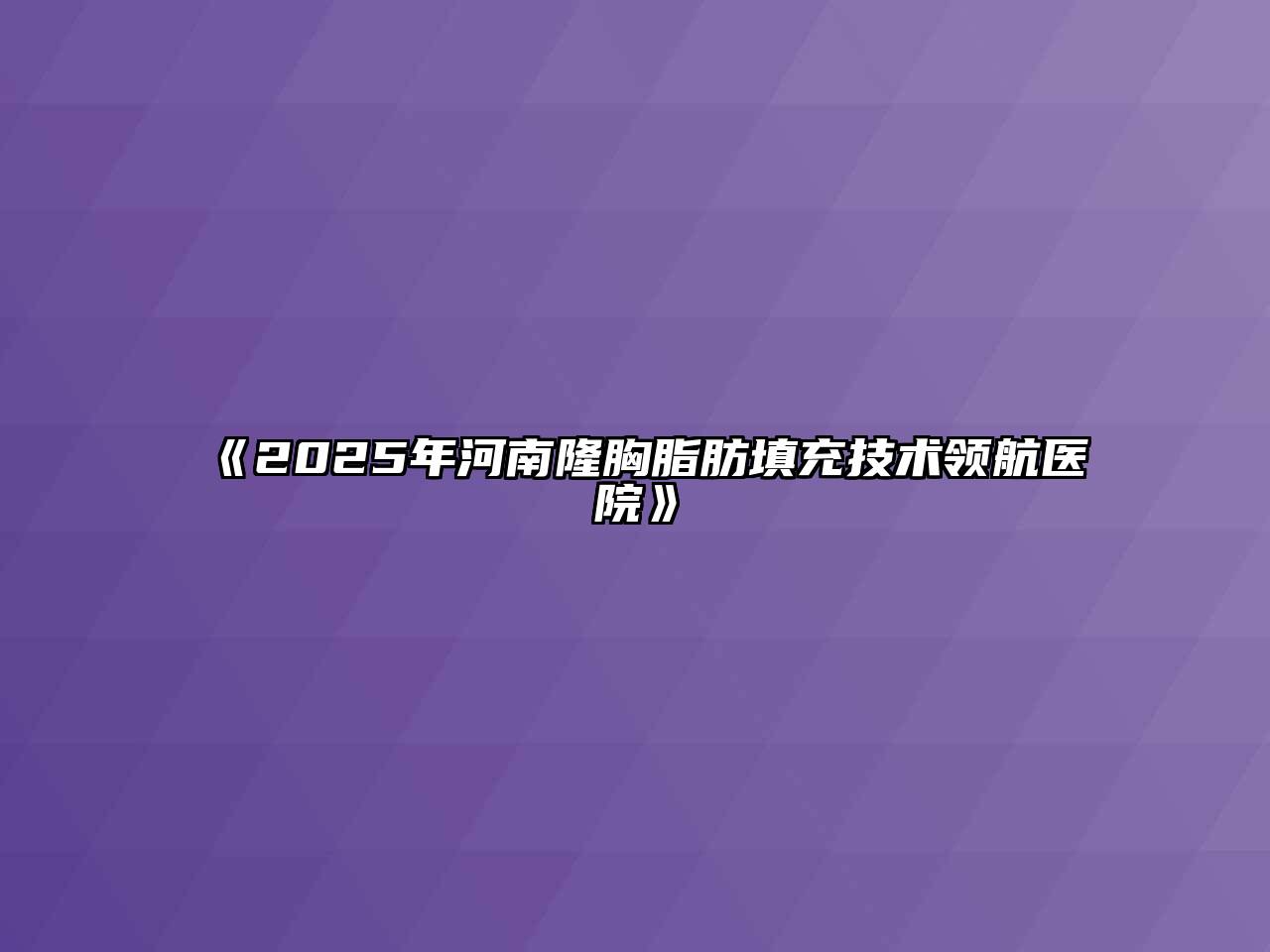 《2025年河南隆胸脂肪填充技术领航医院》