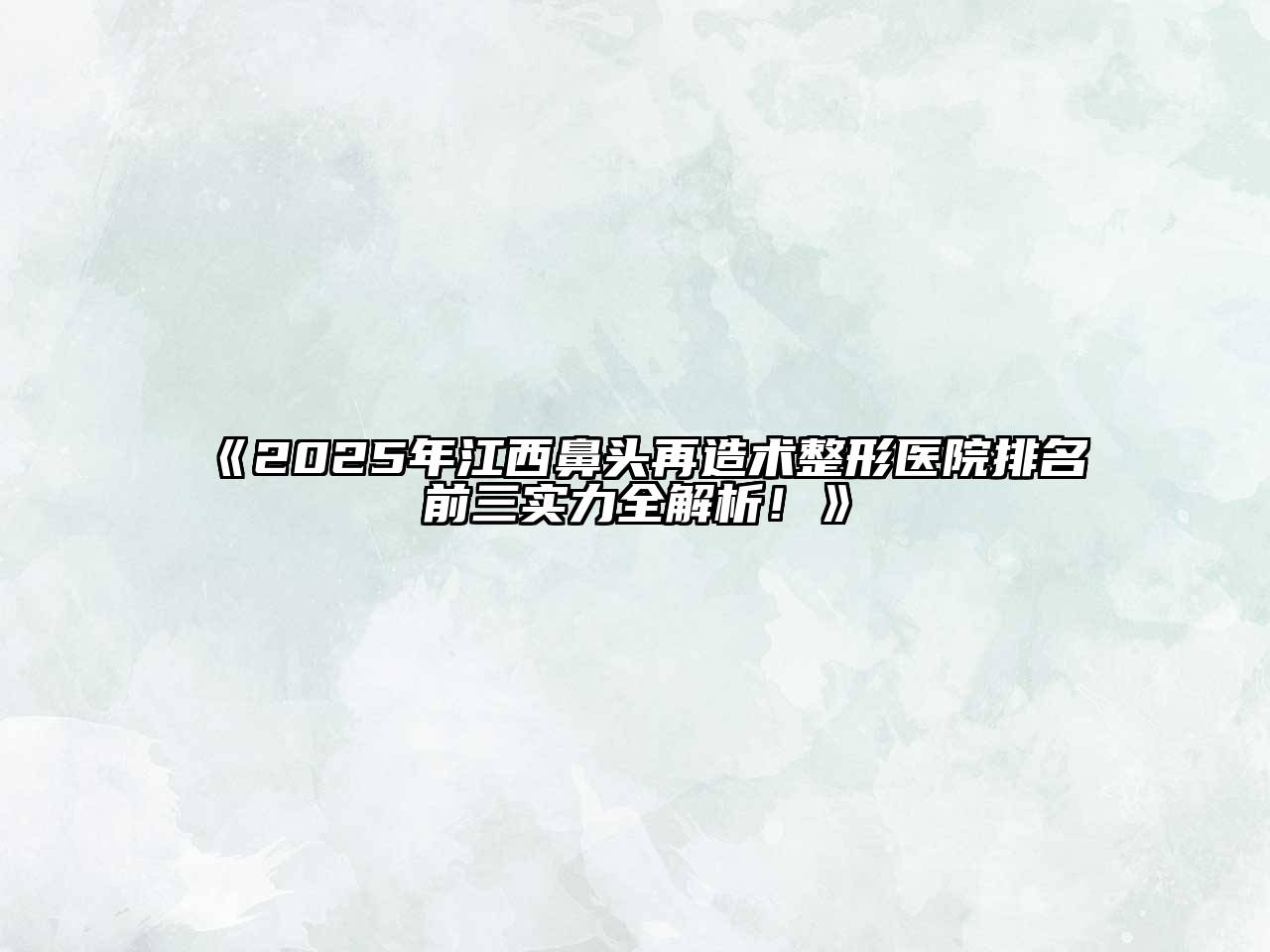 《2025年江西鼻头再造术整形医院排名前三实力全解析！》