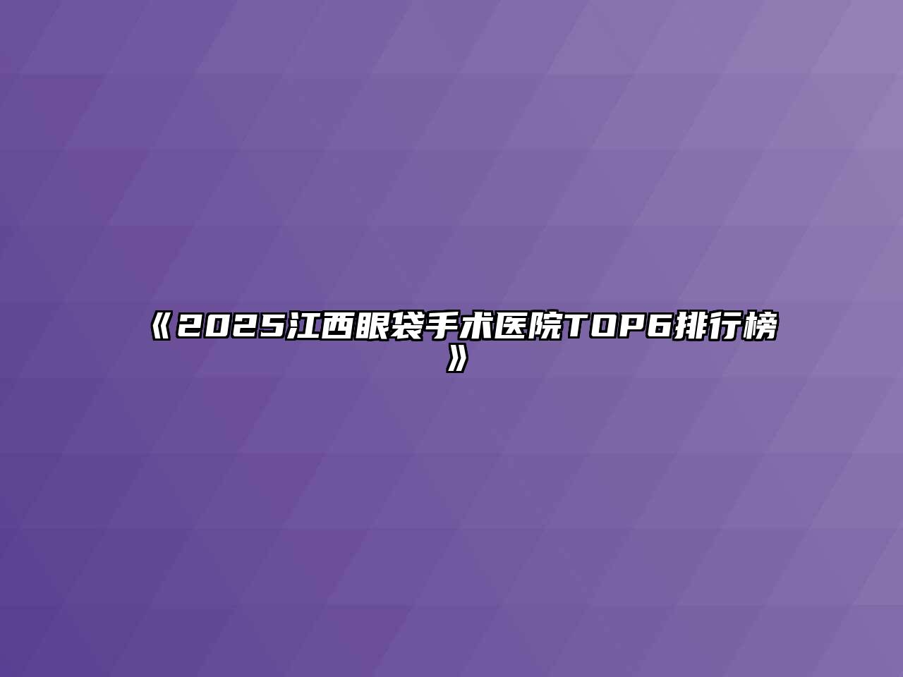 《2025江西眼袋手术医院TOP6排行榜》