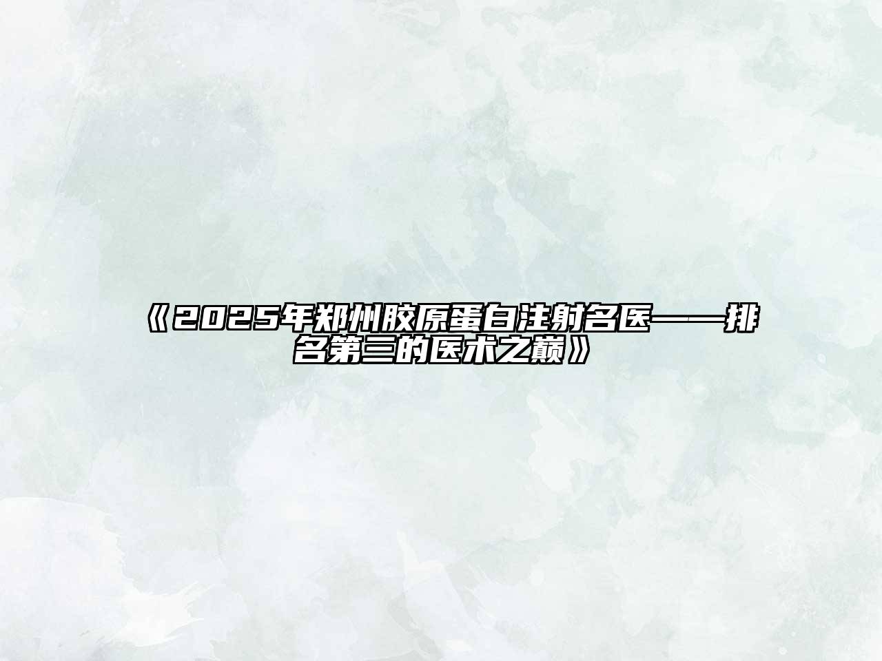 《2025年郑州胶原蛋白注射名医——排名第三的医术之巅》