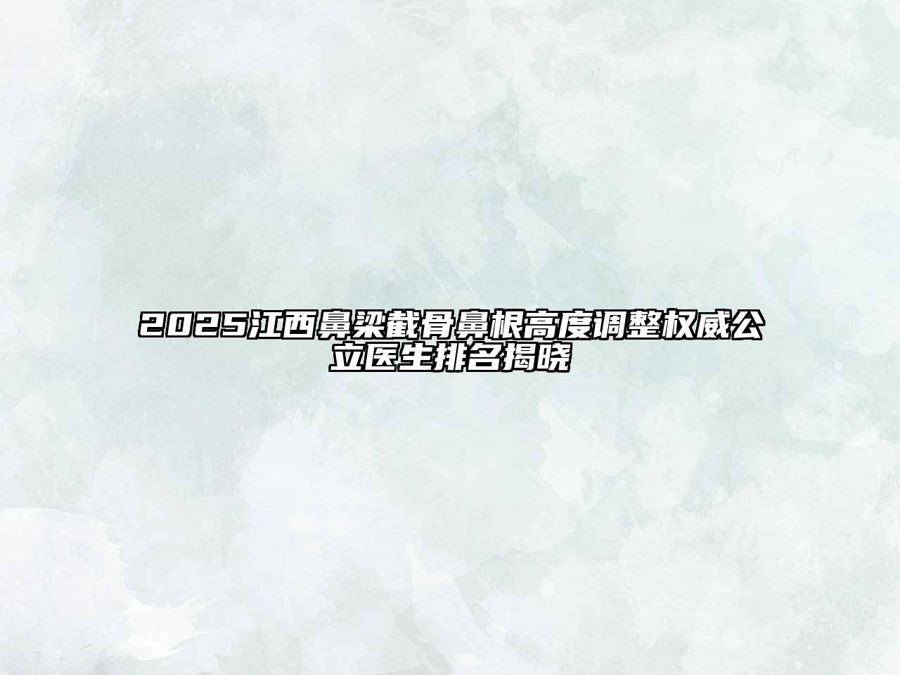 2025江西鼻梁截骨鼻根高度调整权威公立医生排名揭晓