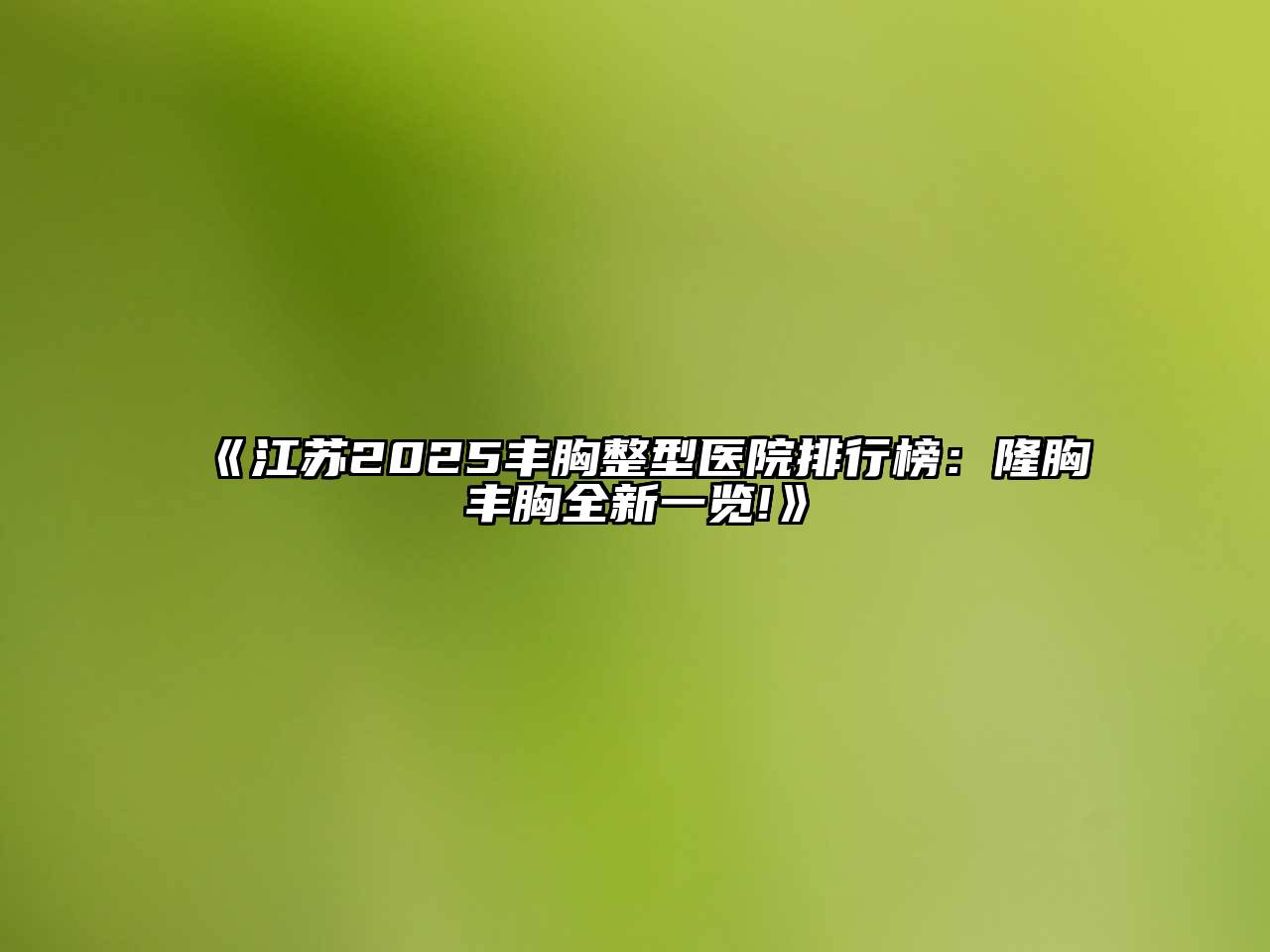 《江苏2025丰胸整型医院排行榜：隆胸丰胸全新一览!》