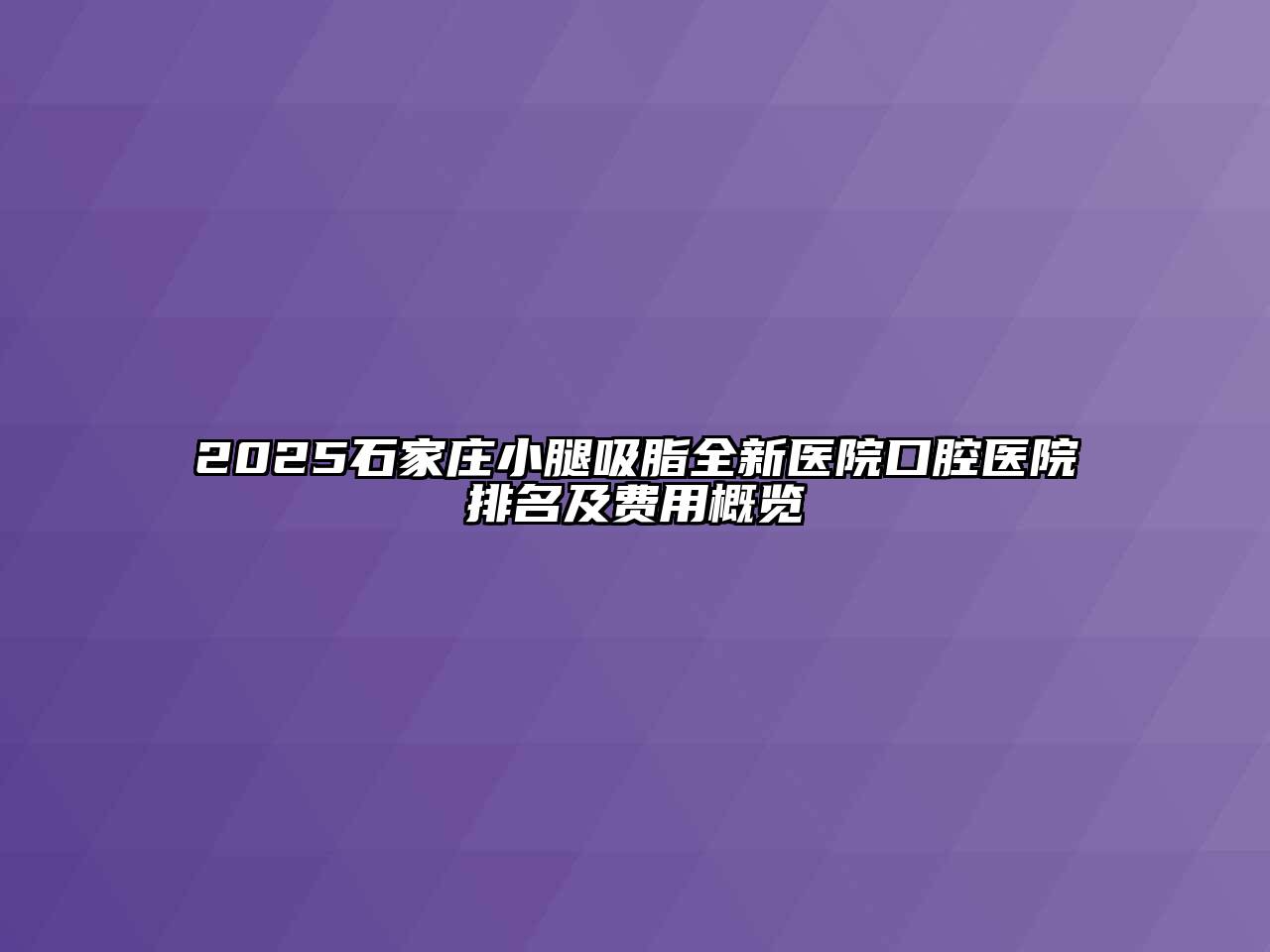2025石家庄小腿吸脂全新医院口腔医院排名及费用概览