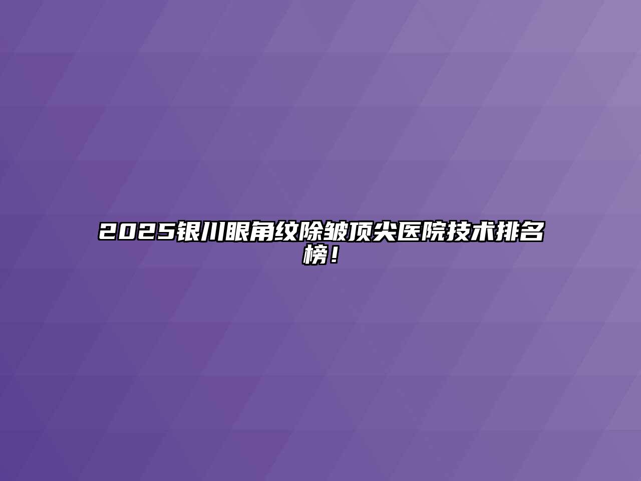 2025银川眼角纹除皱顶尖医院技术排名榜！