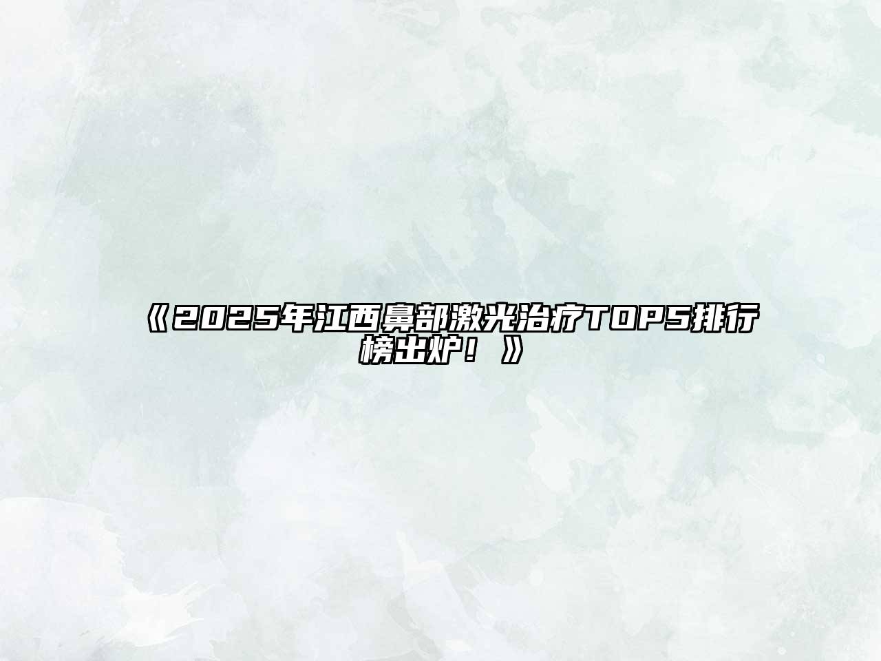 《2025年江西鼻部激光治疗TOP5排行榜出炉！》