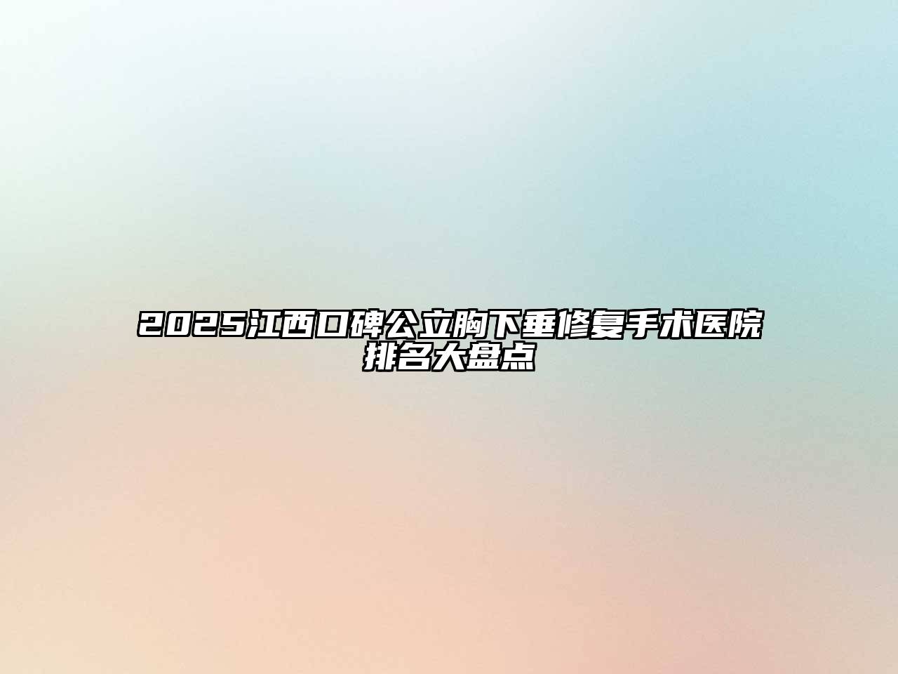 2025江西口碑公立胸下垂修复手术医院排名大盘点