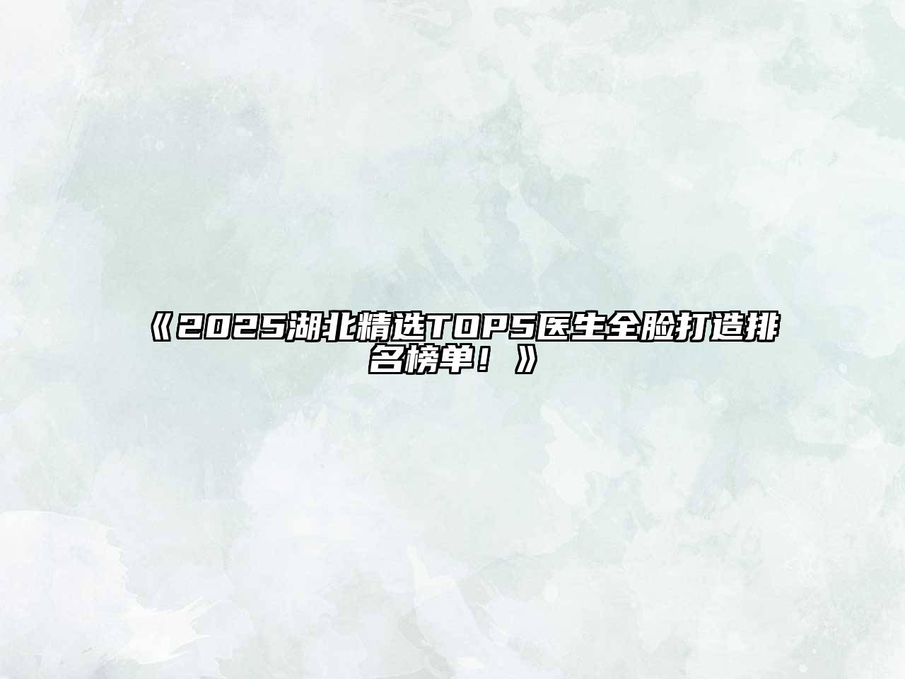 《2025湖北精选TOP5医生全脸打造排名榜单！》
