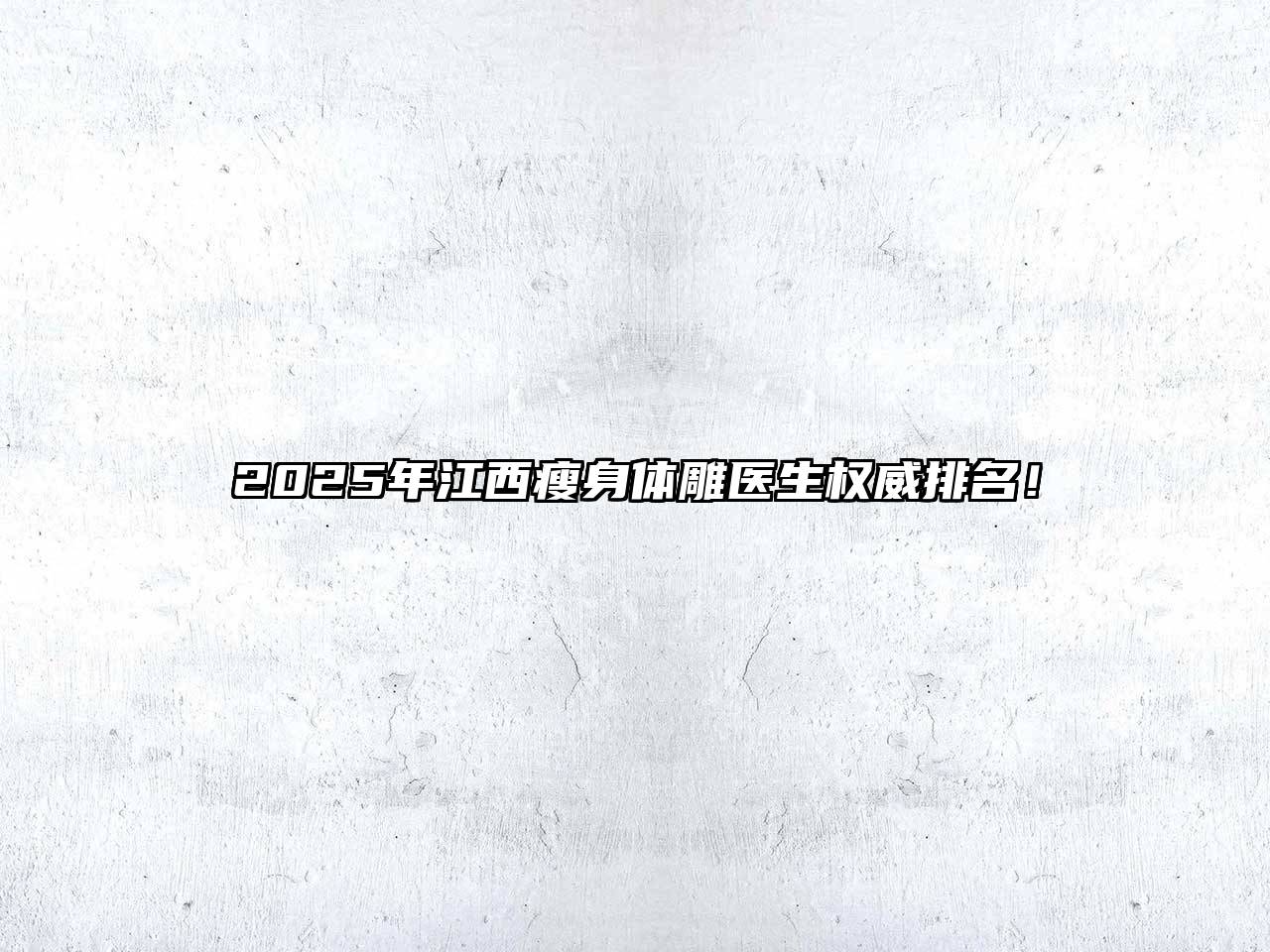 2025年江西瘦身体雕医生权威排名！