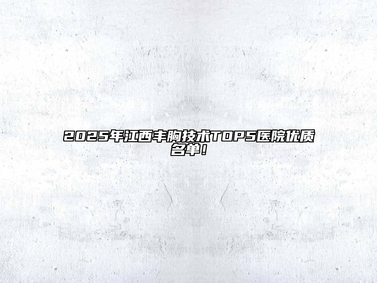 2025年江西丰胸技术TOP5医院优质名单！