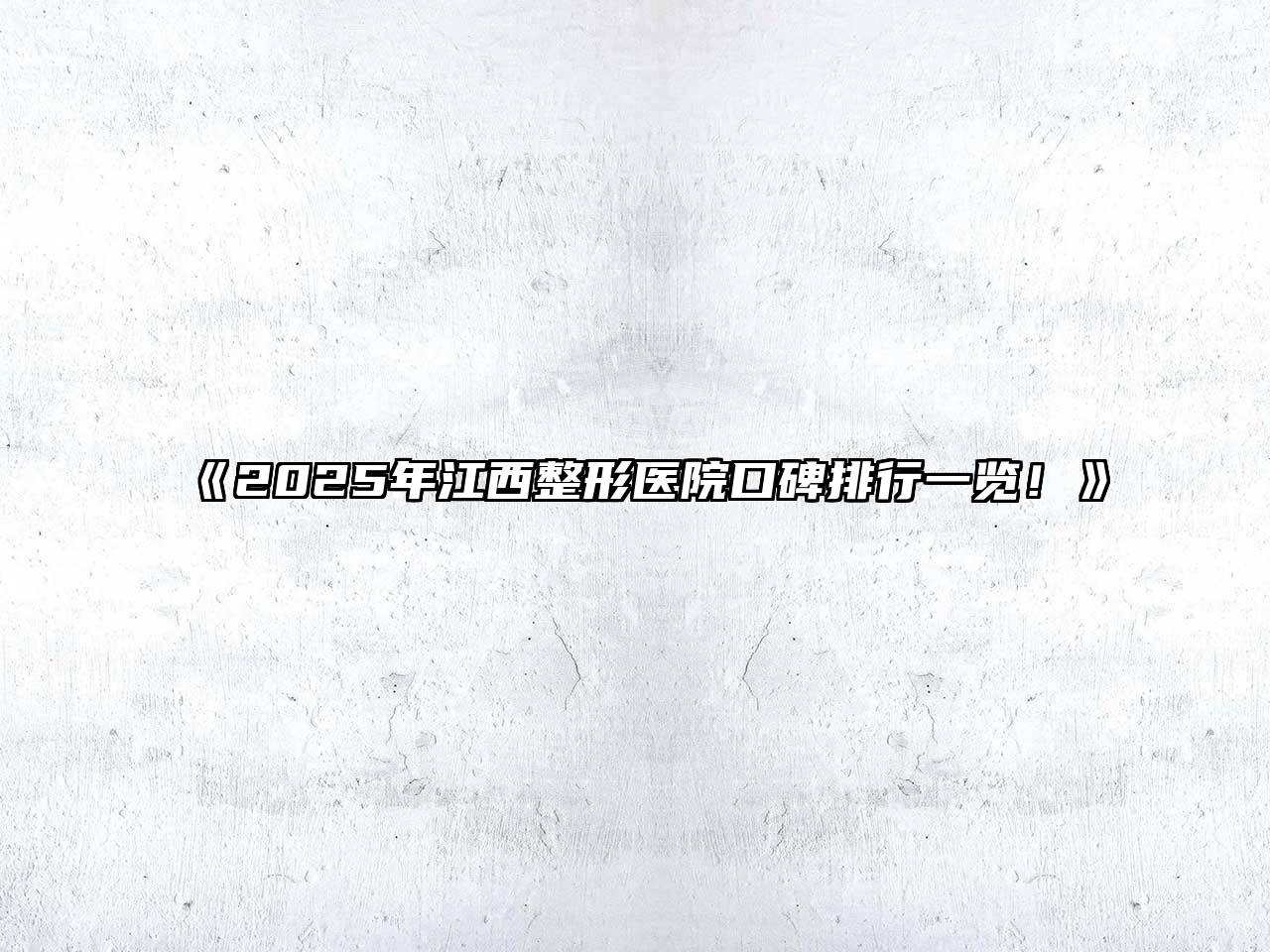 《2025年江西整形医院口碑排行一览！》