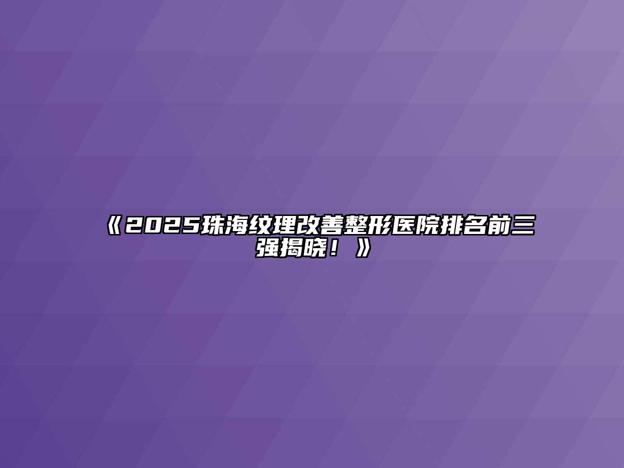 《2025珠海纹理改善整形医院排名前三强揭晓！》