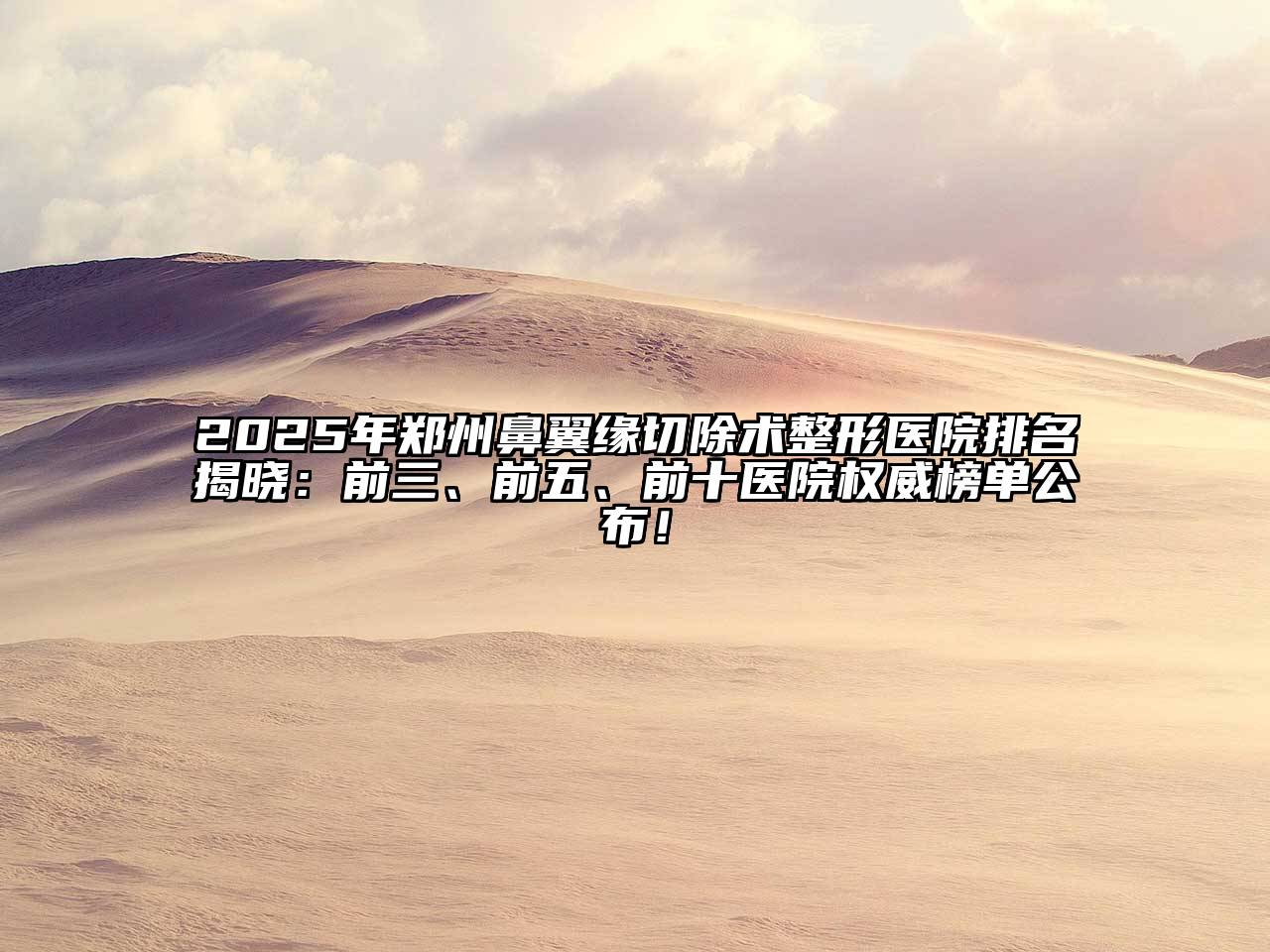 2025年郑州鼻翼缘切除术整形医院排名揭晓：前三、前五、前十医院权威榜单公布！