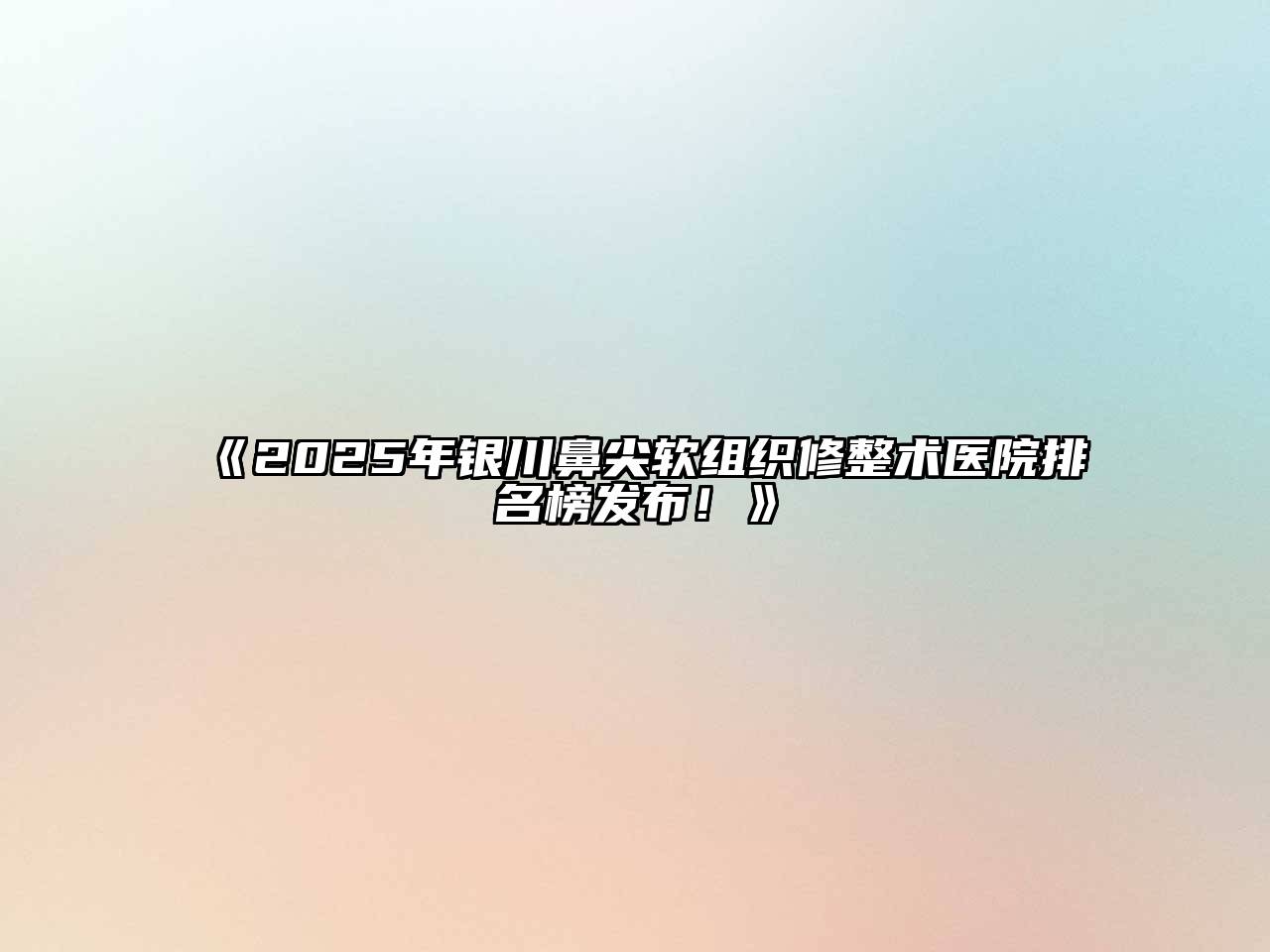 《2025年银川鼻尖软组织修整术医院排名榜发布！》