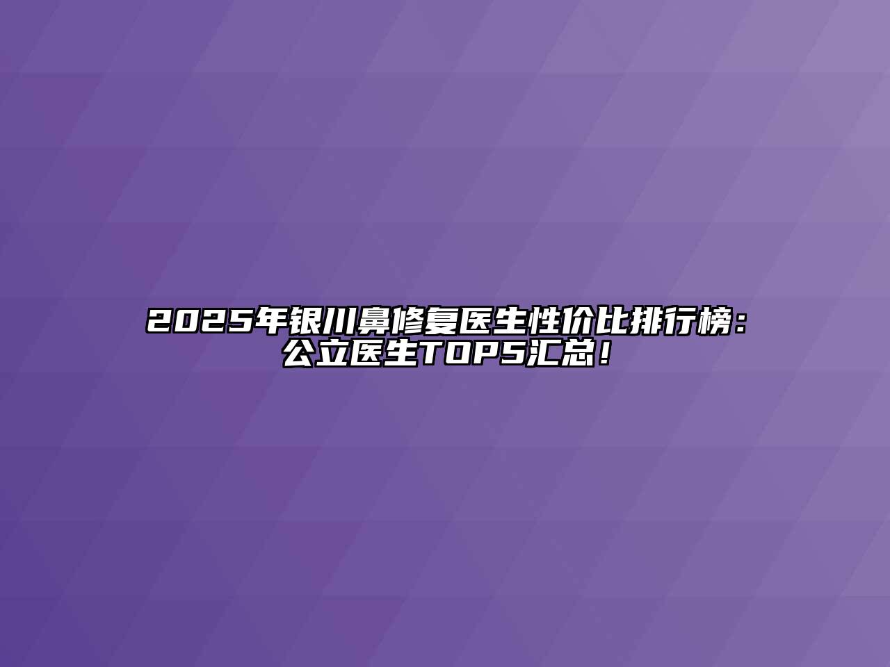 2025年银川鼻修复医生性价比排行榜：公立医生TOP5汇总！