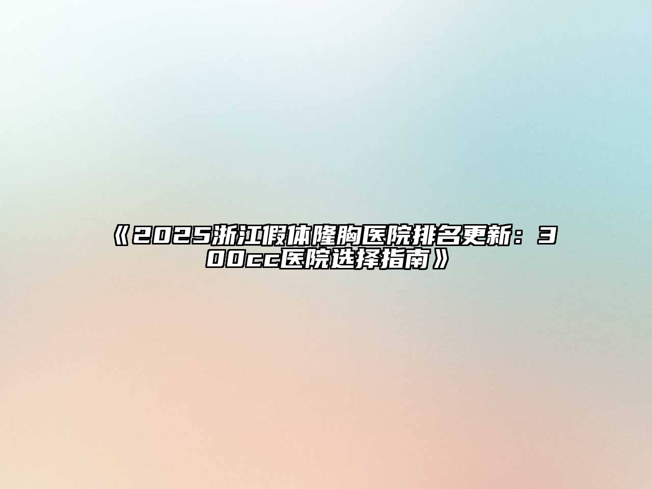 《2025浙江假体隆胸医院排名更新：300cc医院选择指南》