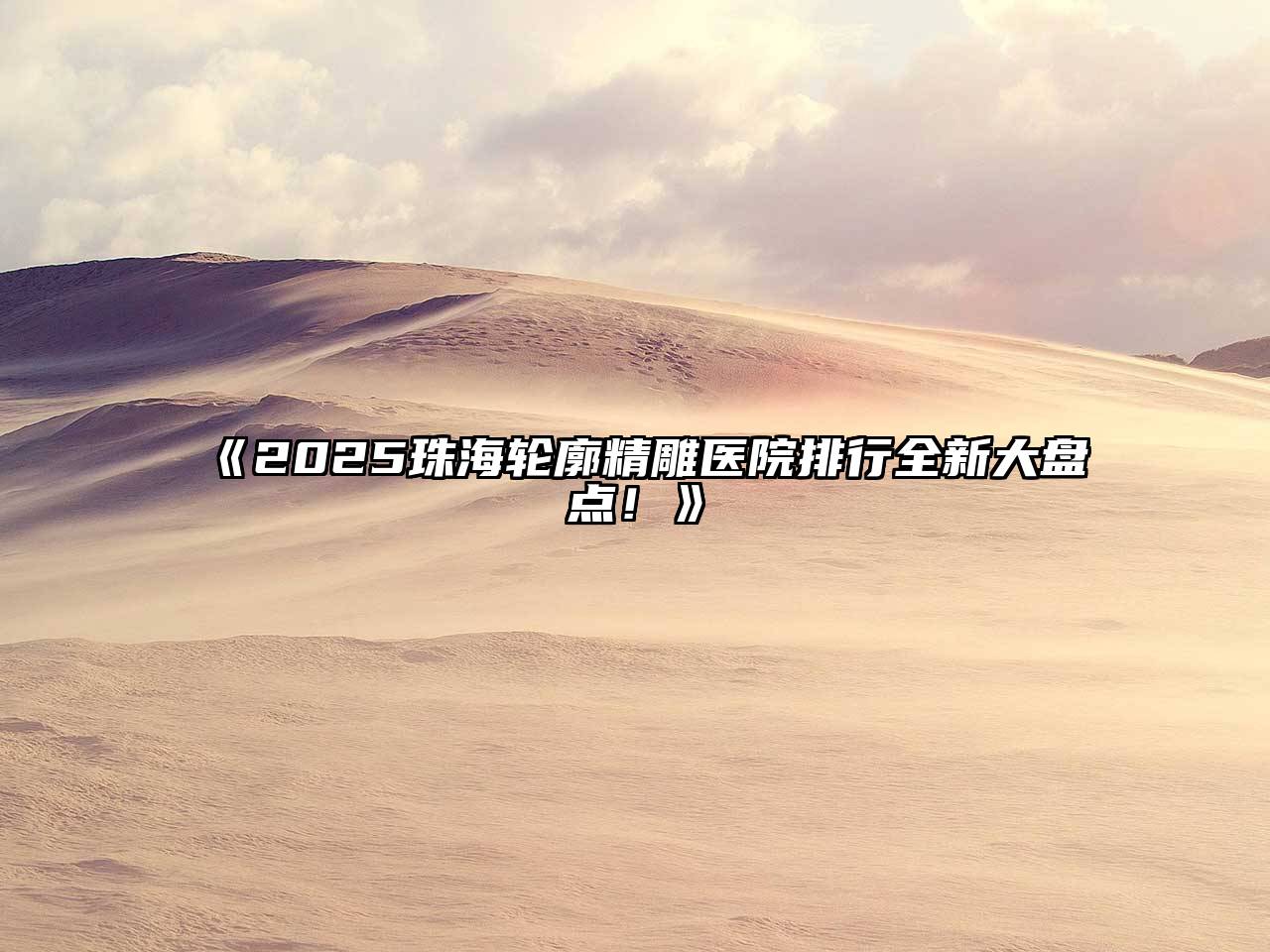 《2025珠海轮廓精雕医院排行全新大盘点！》