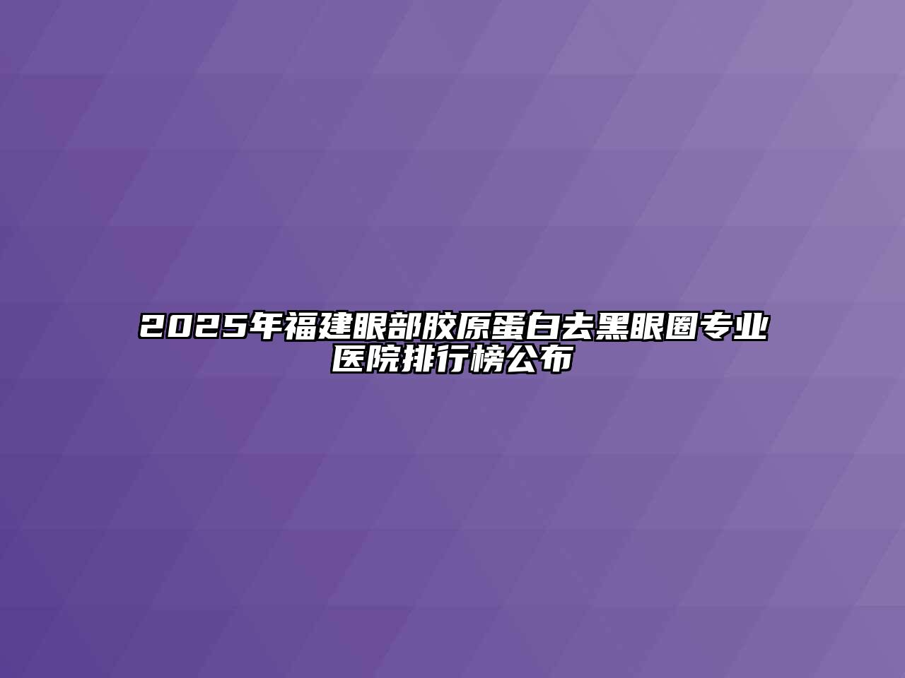 2025年福建眼部胶原蛋白去黑眼圈专业医院排行榜公布