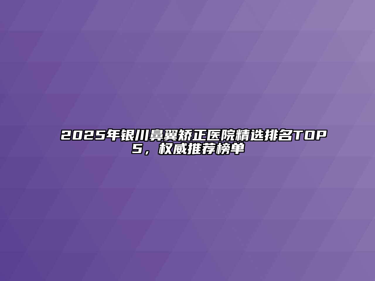 2025年银川鼻翼矫正医院精选排名TOP5，权威推荐榜单