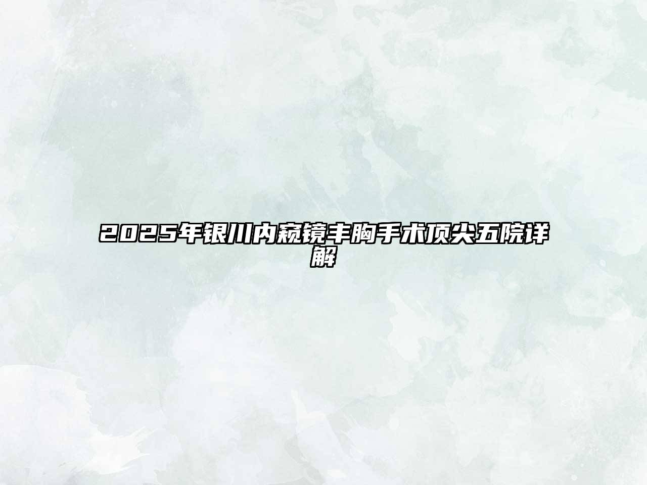 2025年银川内窥镜丰胸手术顶尖五院详解