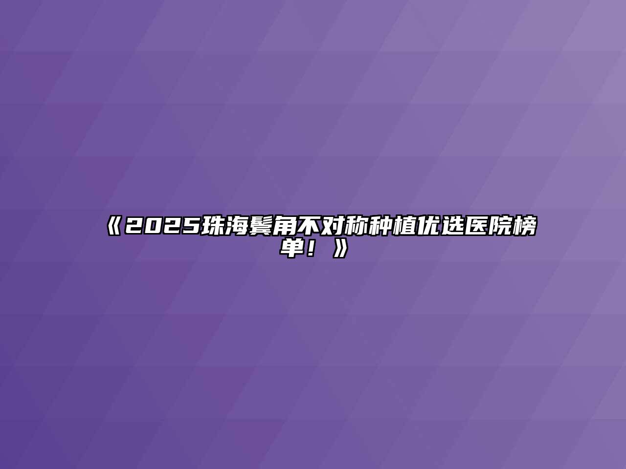 《2025珠海鬓角不对称种植优选医院榜单！》