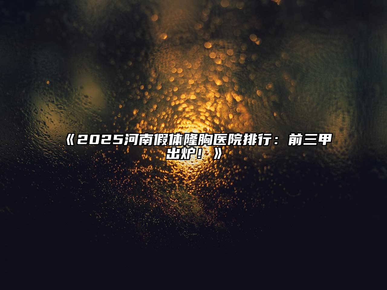 《2025河南假体隆胸医院排行：前三甲出炉！》