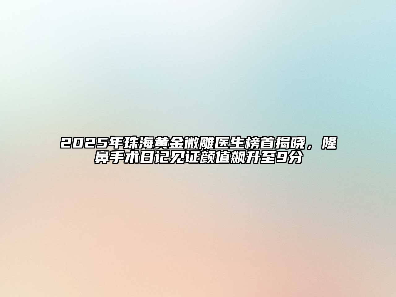 2025年珠海黄金微雕医生榜首揭晓，隆鼻手术日记见证颜值飙升至9分