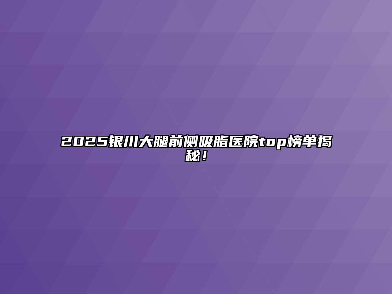 2025银川大腿前侧吸脂医院top榜单揭秘！