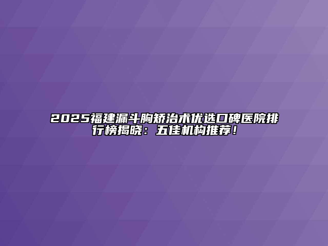 2025福建漏斗胸矫治术优选口碑医院排行榜揭晓：五佳机构推荐！