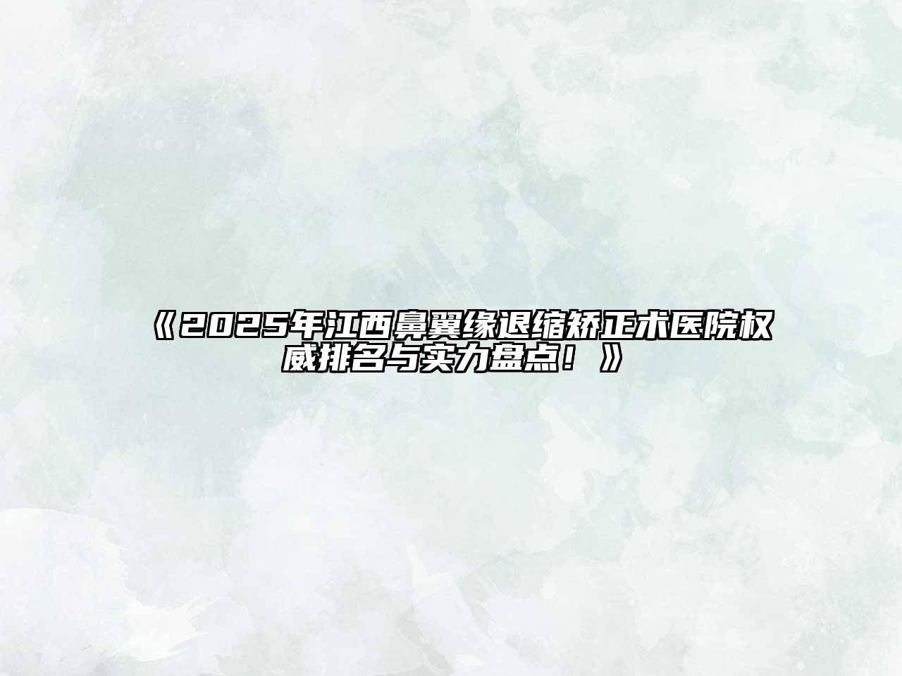 《2025年江西鼻翼缘退缩矫正术医院权威排名与实力盘点！》