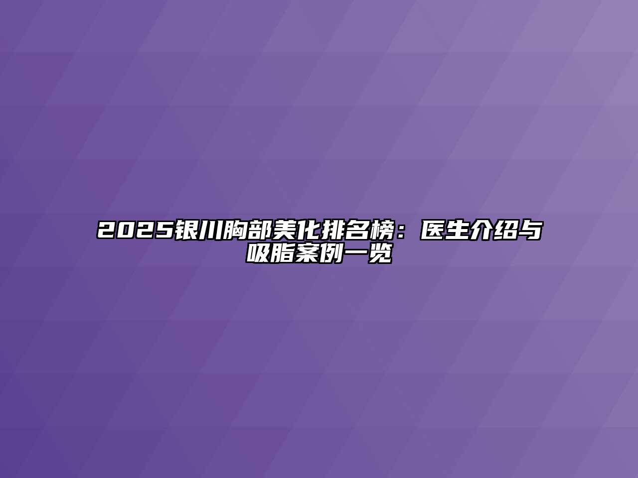 2025银川胸部美化排名榜：医生介绍与吸脂案例一览