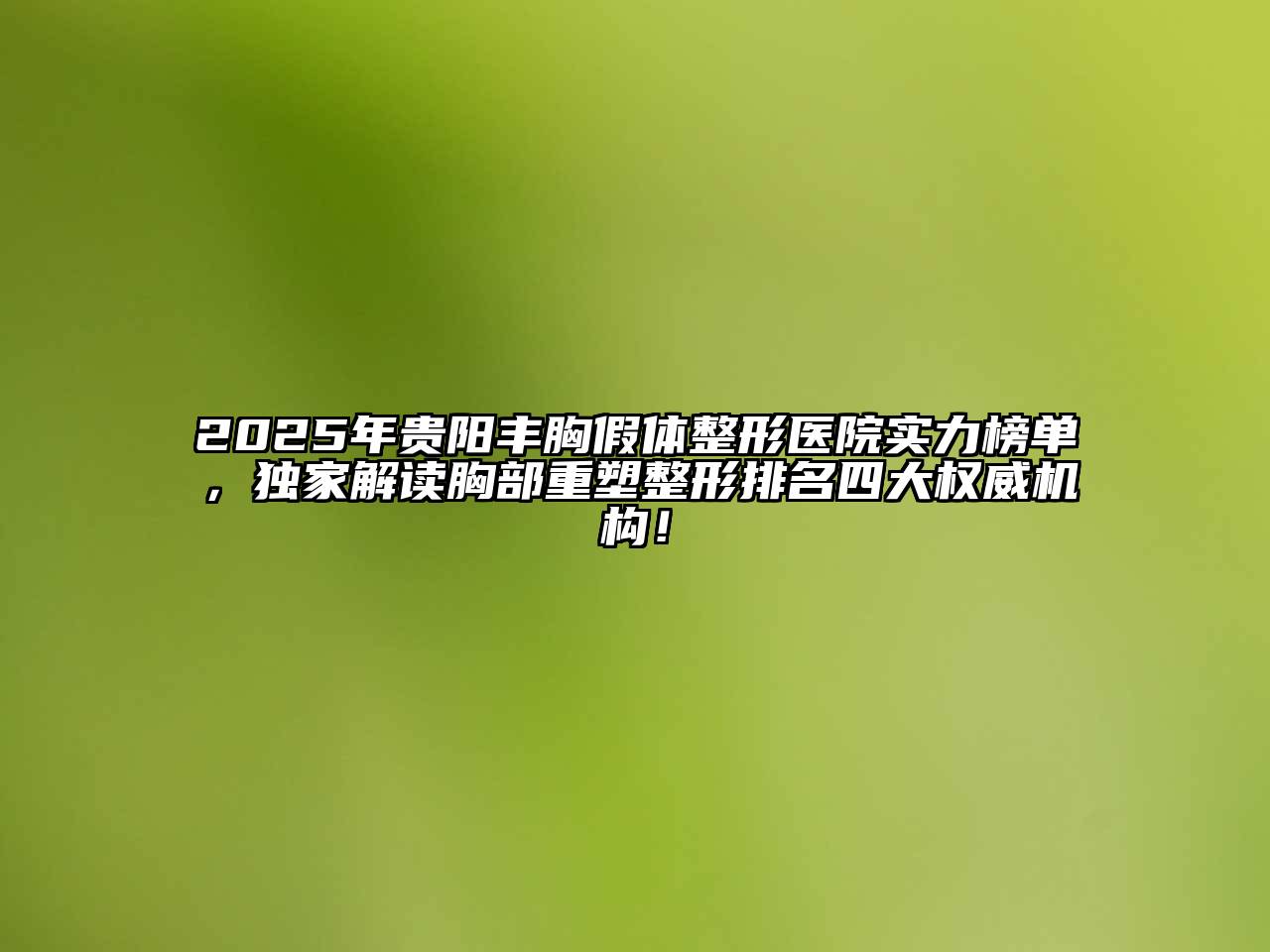 2025年贵阳丰胸假体整形医院实力榜单，独家解读胸部重塑整形排名四大权威机构！