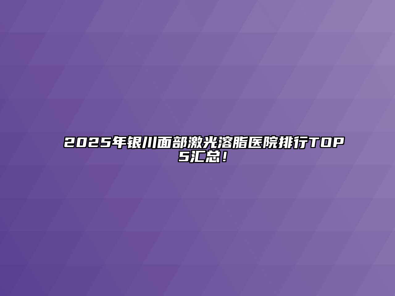 2025年银川面部激光溶脂医院排行TOP 5汇总！