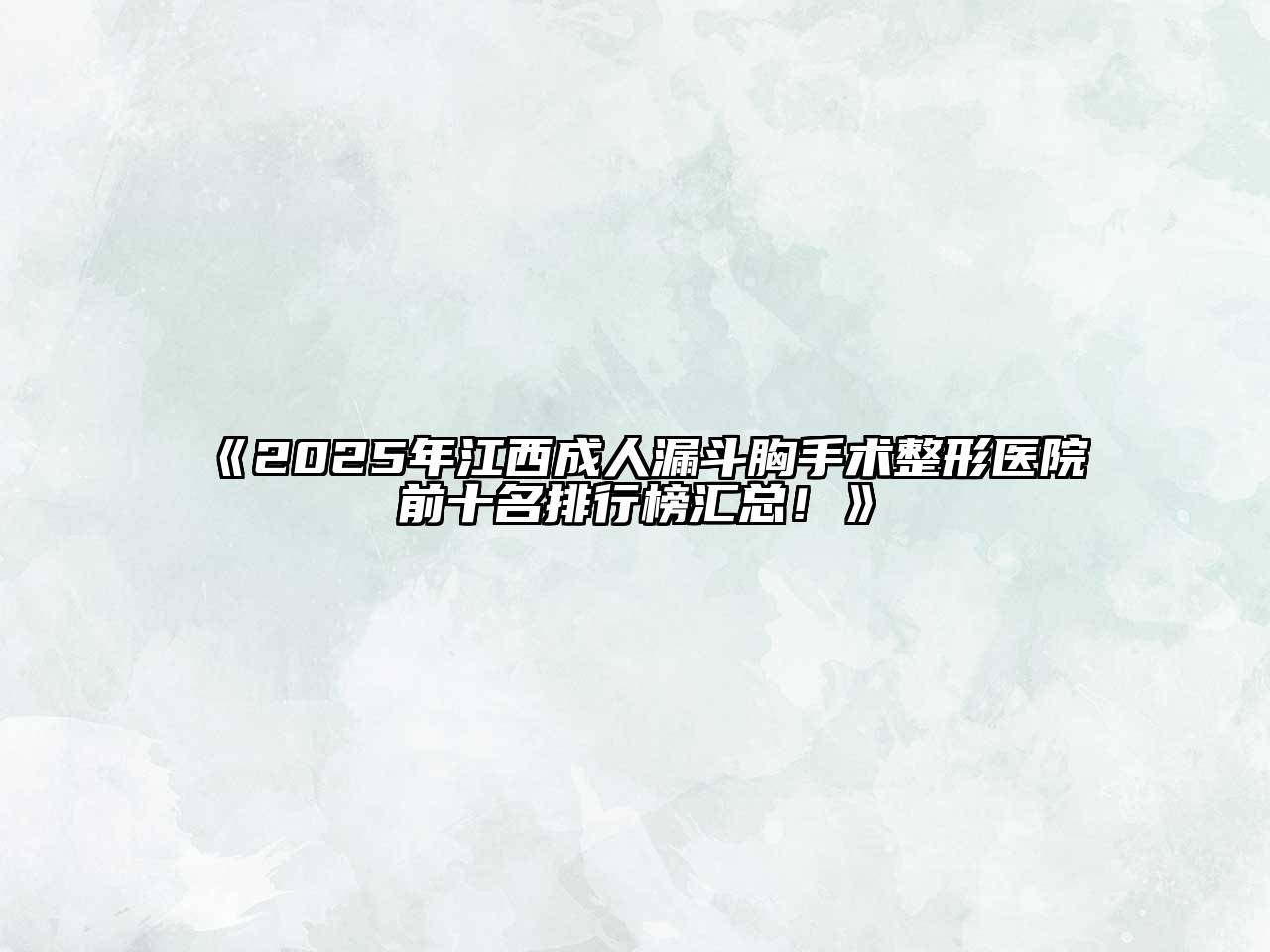 《2025年江西成人漏斗胸手术整形医院前十名排行榜汇总！》