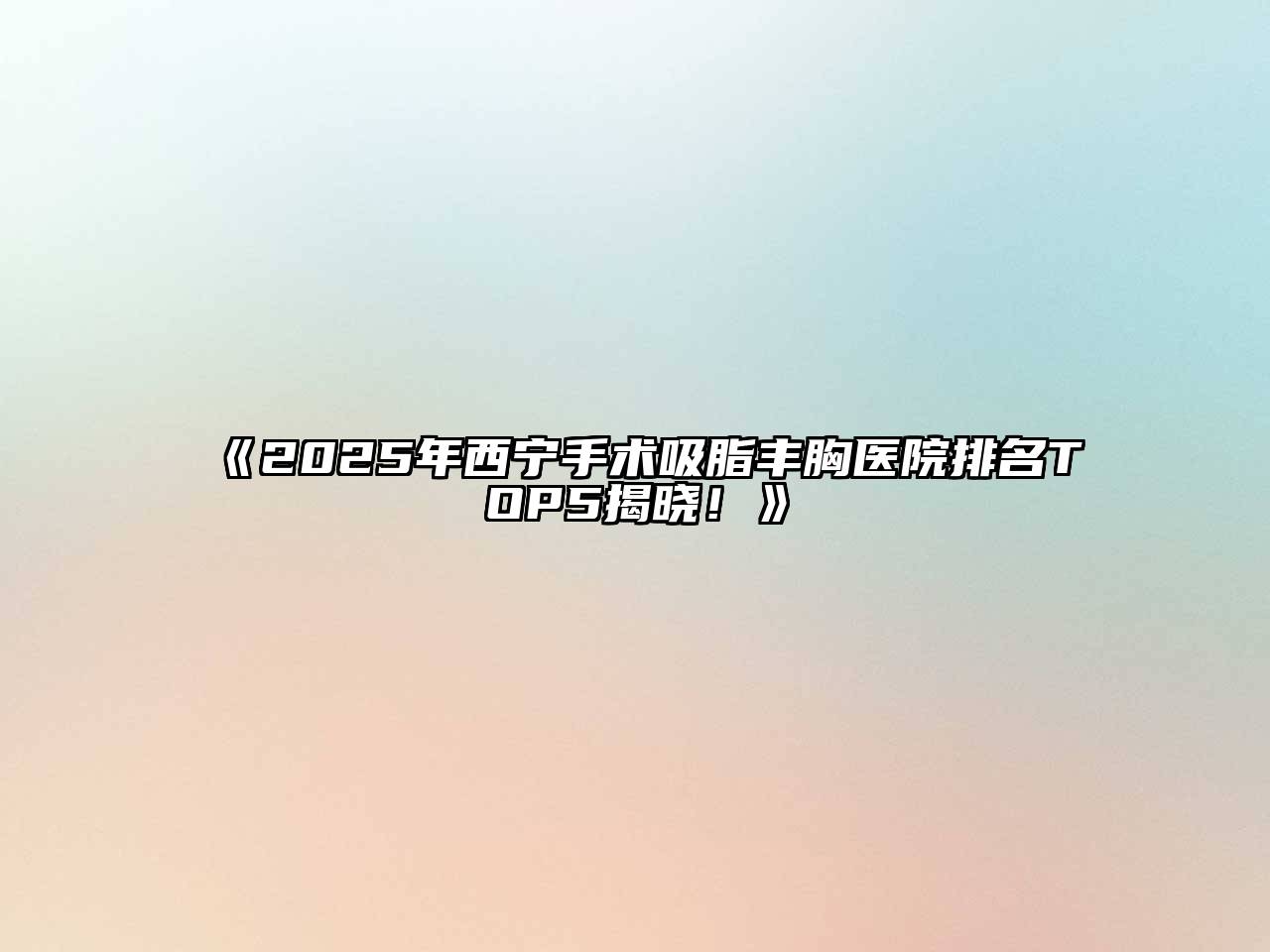 《2025年西宁手术吸脂丰胸医院排名TOP5揭晓！》