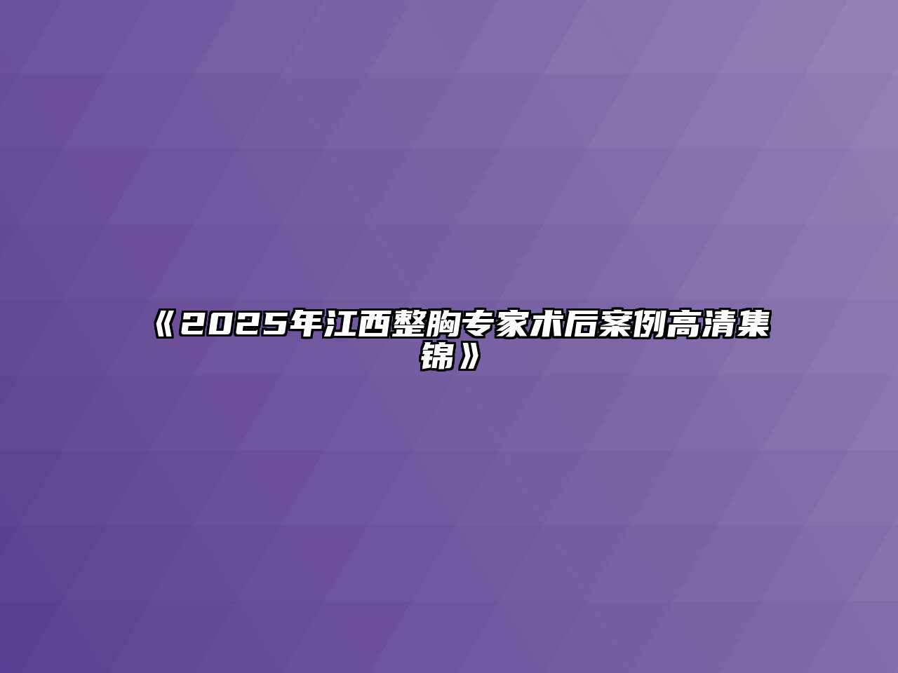 《2025年江西整胸专家术后案例高清集锦》