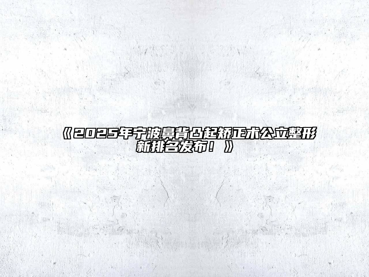 《2025年宁波鼻背凸起矫正术公立整形新排名发布！》