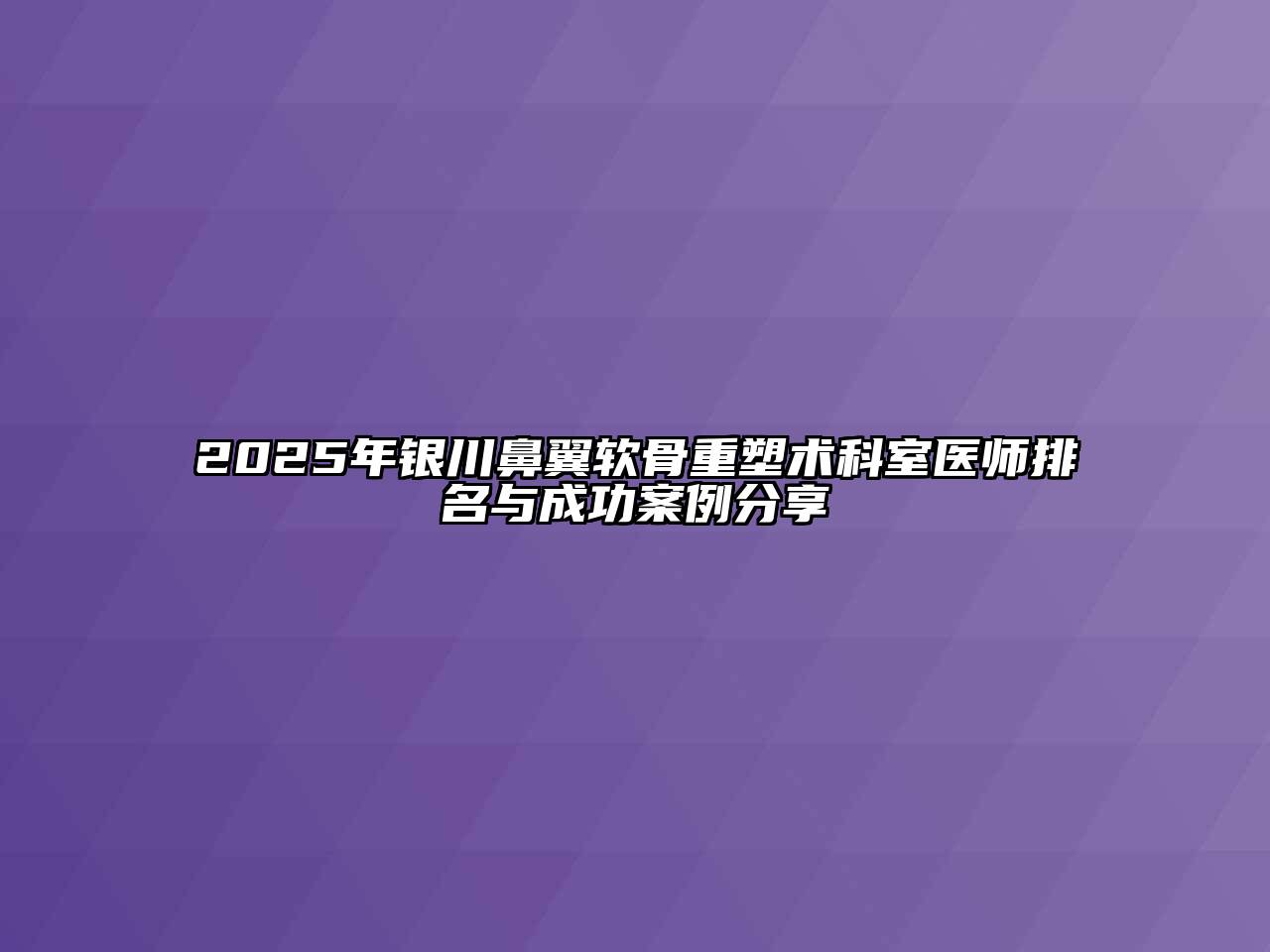 2025年银川鼻翼软骨重塑术科室医师排名与成功案例分享
