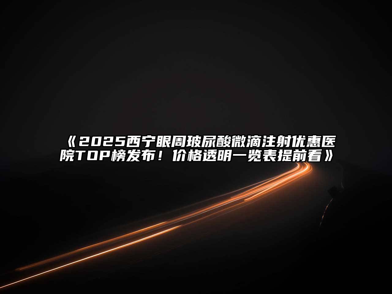 《2025西宁眼周玻尿酸微滴注射优惠医院TOP榜发布！价格透明一览表提前看》